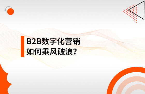 B2B數(shù)字化營銷如何乘風(fēng)破浪？